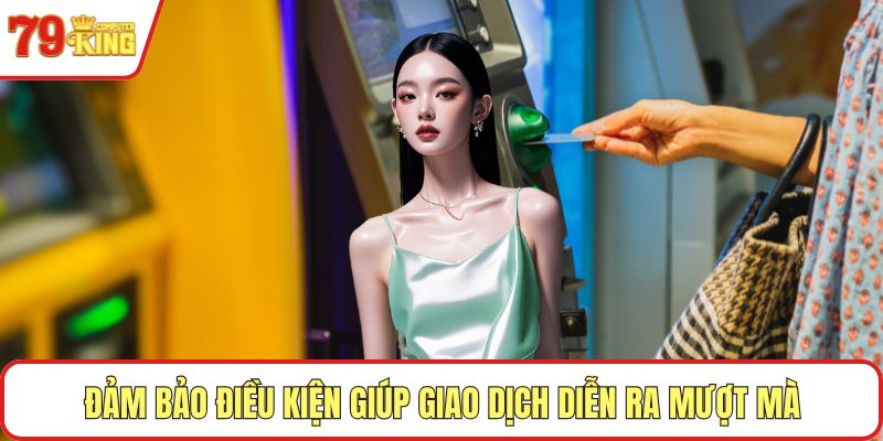 Đảm bảo điều kiện giúp giao dịch diễn ra mượt mà