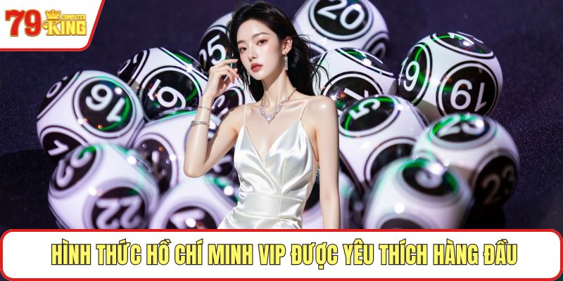 Hình thức Hồ Chí Minh VIP được yêu thích hàng đầu