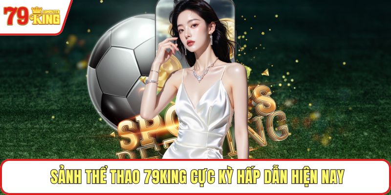 Sảnh thể thao 79KING cực kỳ hấp dẫn hiện nay