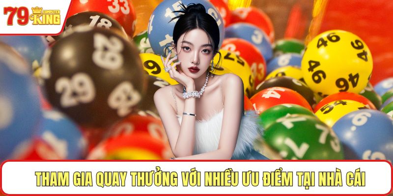 Tham gia quay thưởng với nhiều ưu điểm tại nhà cái